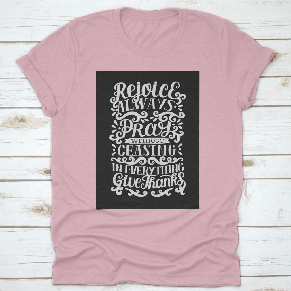 Hand Lettering shirt featuring the phrase 'Rejoice Always. Pray Without Ceasing. In Everything' on a soft cotton fabric.