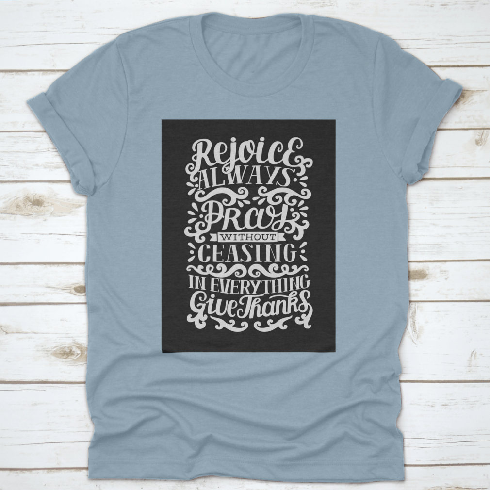 Hand Lettering shirt featuring the phrase 'Rejoice Always. Pray Without Ceasing. In Everything' on a soft cotton fabric.