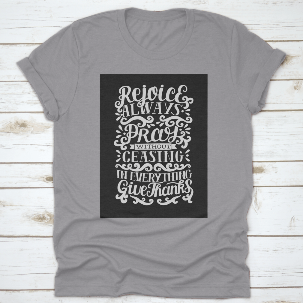 Hand Lettering shirt featuring the phrase 'Rejoice Always. Pray Without Ceasing. In Everything' on a soft cotton fabric.