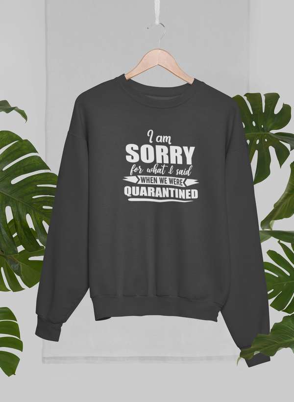 I Am Sorry For What I Said When We Were Quarantined Sweat Shirt featuring a cozy fleece design and adjustable cuffs.