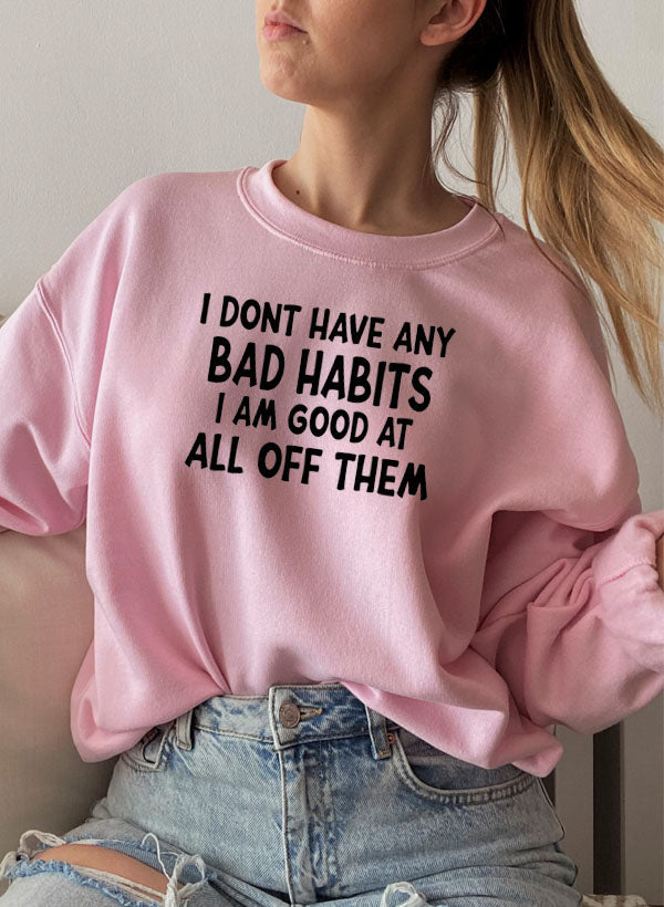 A cozy sweatshirt featuring the phrase 'I Don't Have Any Bad Habits I Am Good At All Of Them', made from a soft cotton/poly fleece blend.