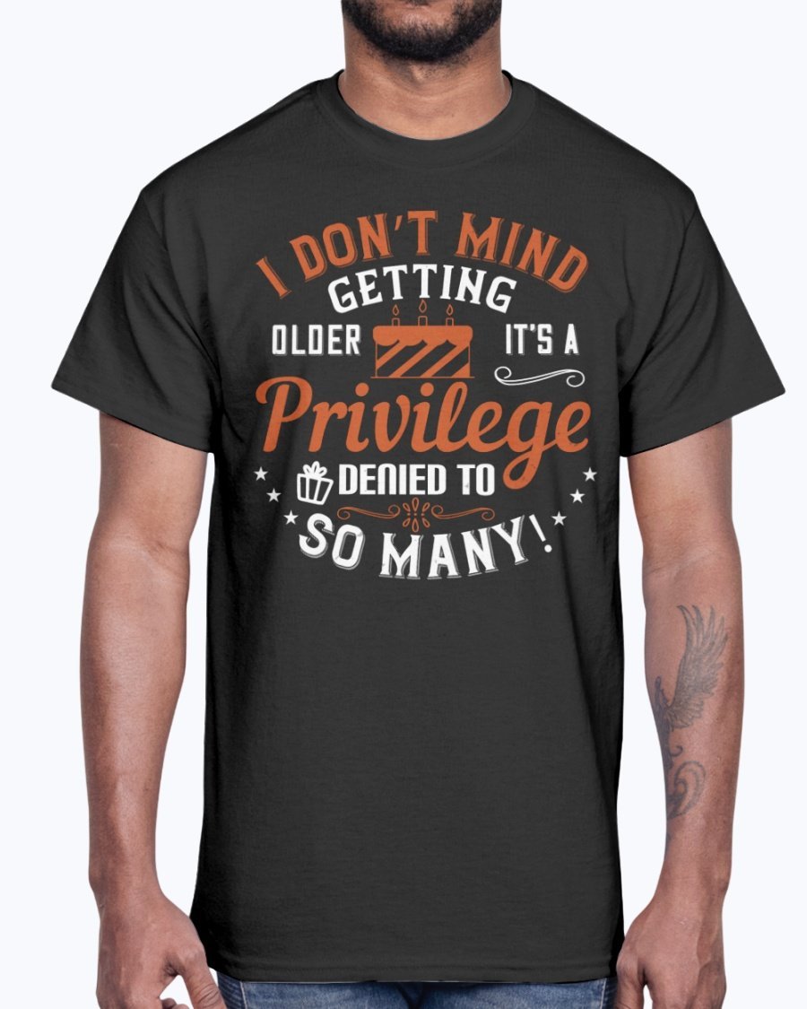 Cotton tee featuring the phrase 'I don’t mind getting older; it’s a privilege denied to so many!' in a stylish design.