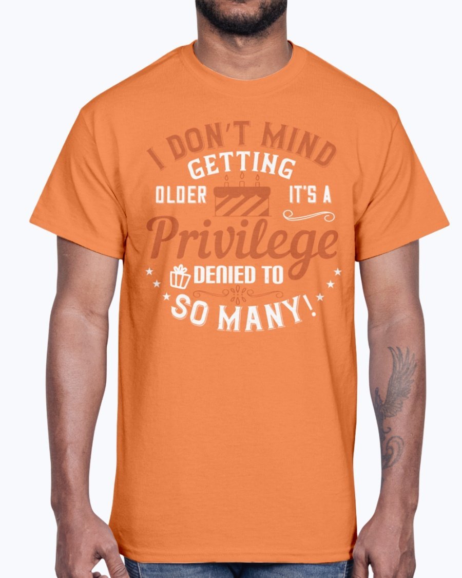 Cotton tee featuring the phrase 'I don’t mind getting older; it’s a privilege denied to so many!' in a stylish design.