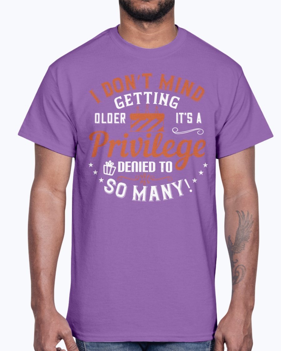 Cotton tee featuring the phrase 'I don’t mind getting older; it’s a privilege denied to so many!' in a stylish design.