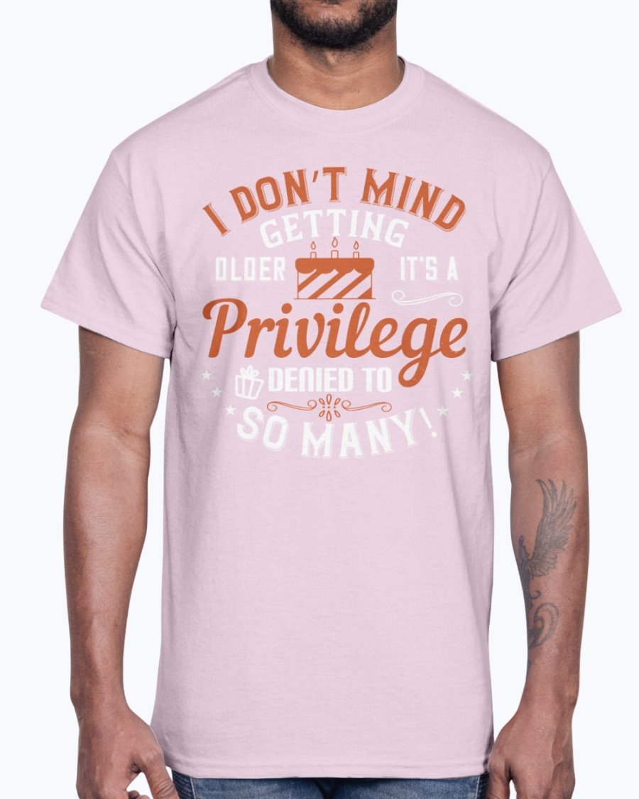 Cotton tee featuring the phrase 'I don’t mind getting older; it’s a privilege denied to so many!' in a stylish design.