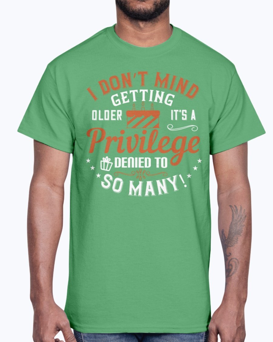 Cotton tee featuring the phrase 'I don’t mind getting older; it’s a privilege denied to so many!' in a stylish design.
