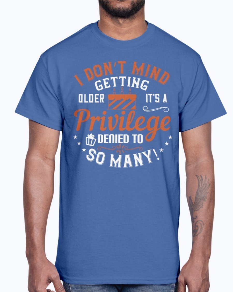 Cotton tee featuring the phrase 'I don’t mind getting older; it’s a privilege denied to so many!' in a stylish design.