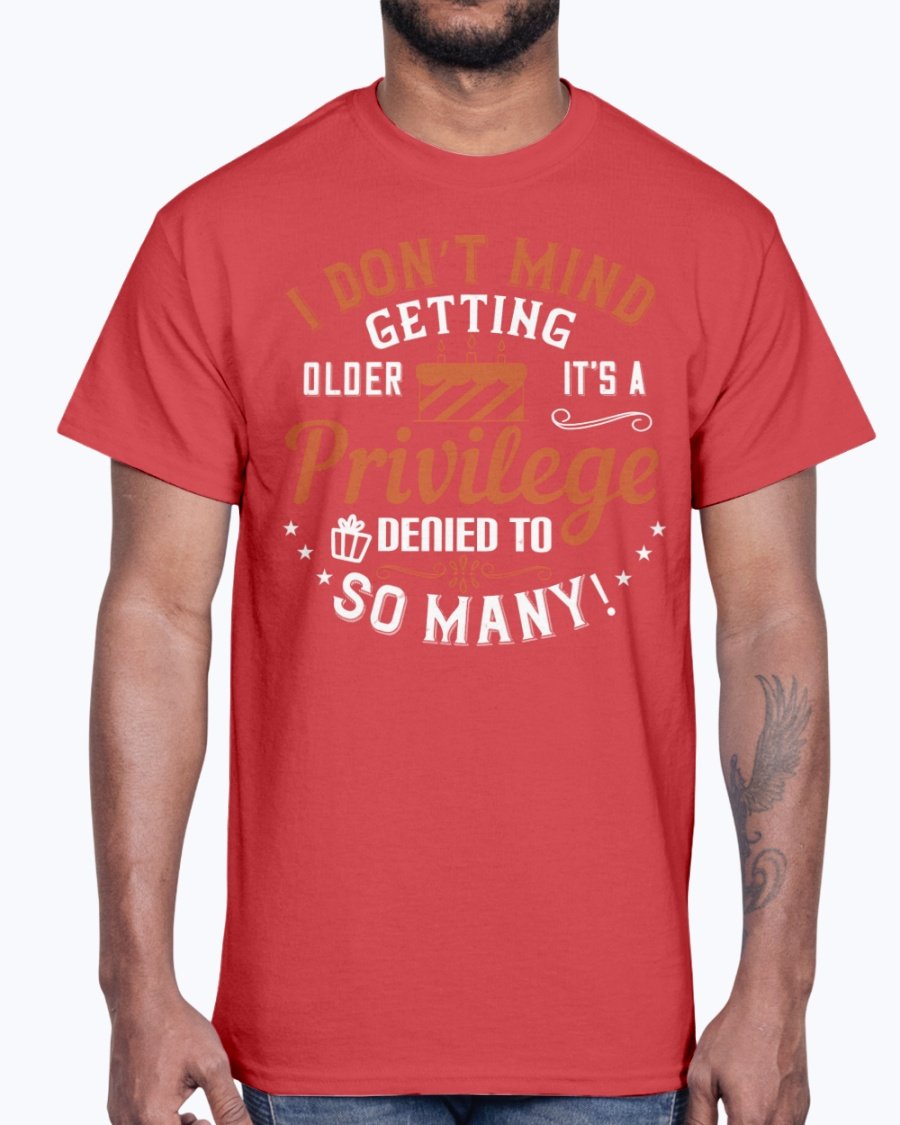 Cotton tee featuring the phrase 'I don’t mind getting older; it’s a privilege denied to so many!' in a stylish design.