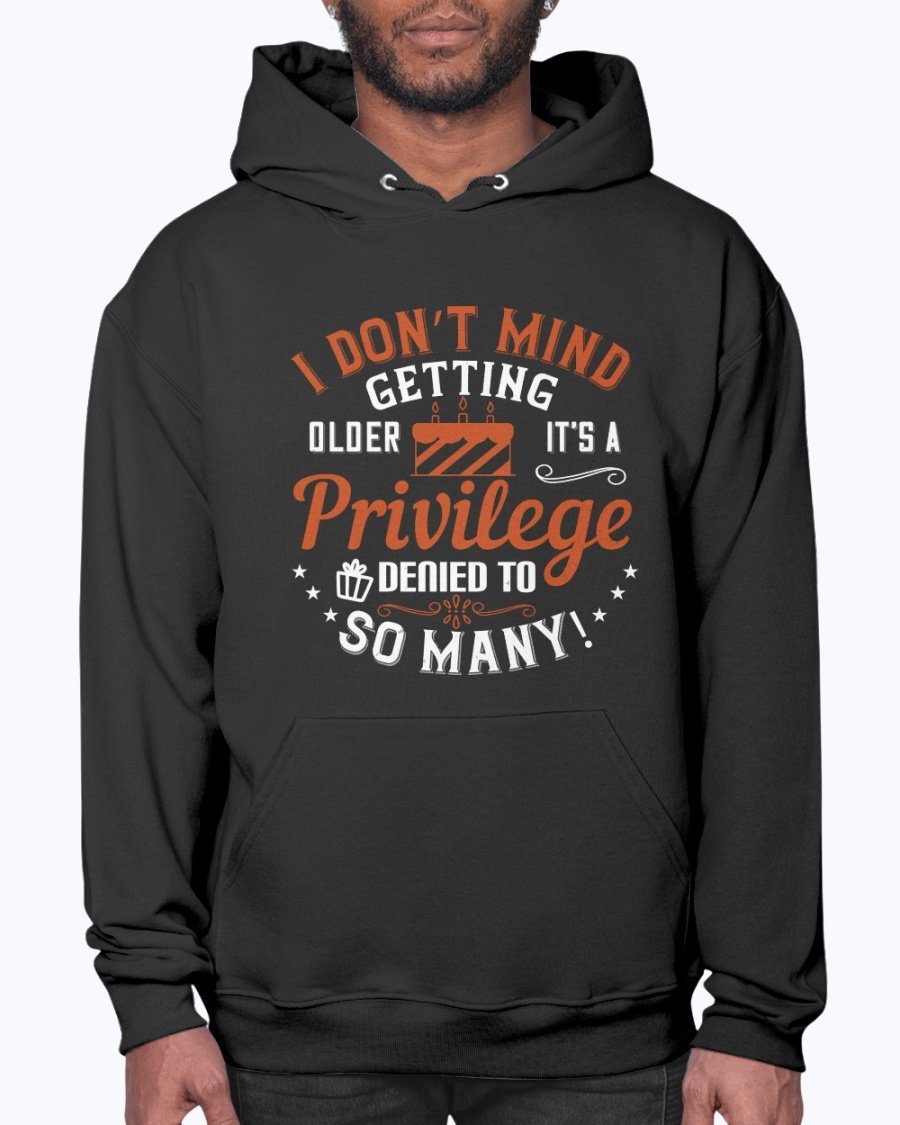 A cozy unisex hoodie featuring the phrase 'I don’t mind getting older; it’s a privilege denied to so many!' in stylish typography.