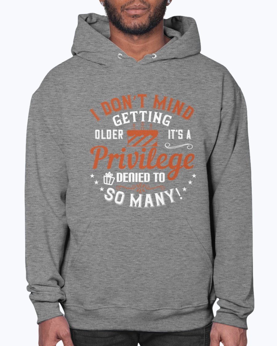 A cozy unisex hoodie featuring the phrase 'I don’t mind getting older; it’s a privilege denied to so many!' in stylish typography.