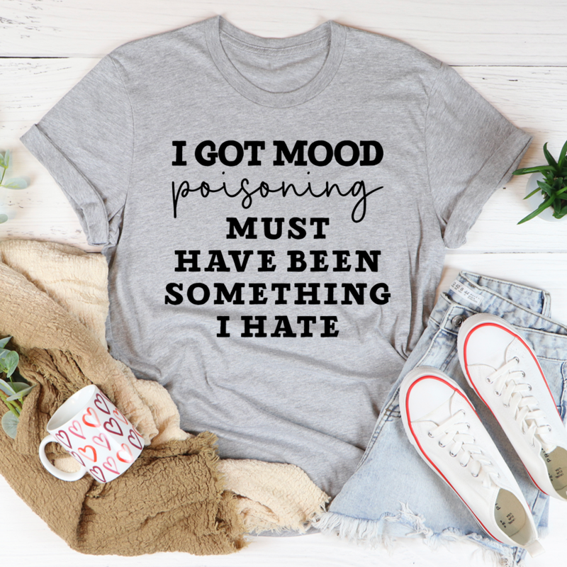 I Got Mood Poisoning T-Shirt featuring humorous text on a soft cotton fabric, showcasing its durable double stitching.