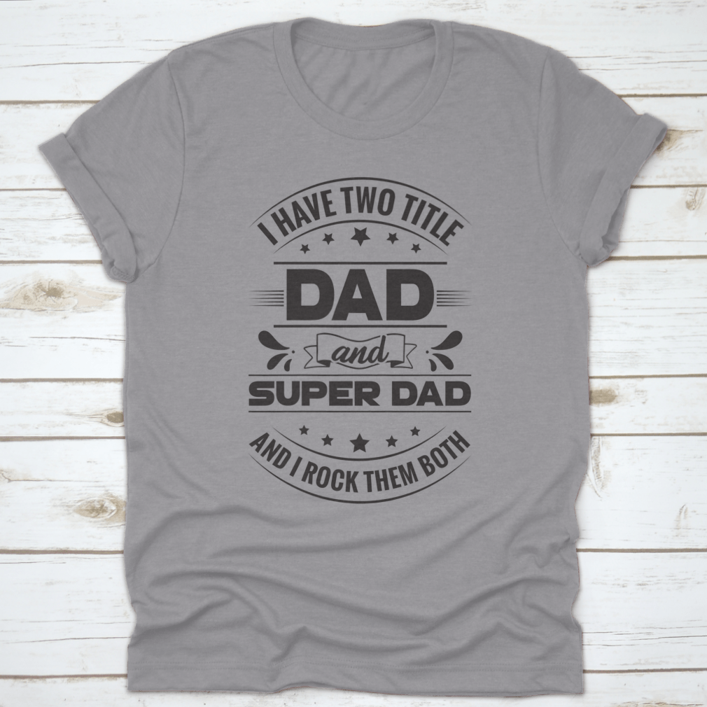 Artistic t-shirt featuring 'I Have Two Title Dad And Super Dad' design, showcasing a stylish and comfortable fit for fathers.