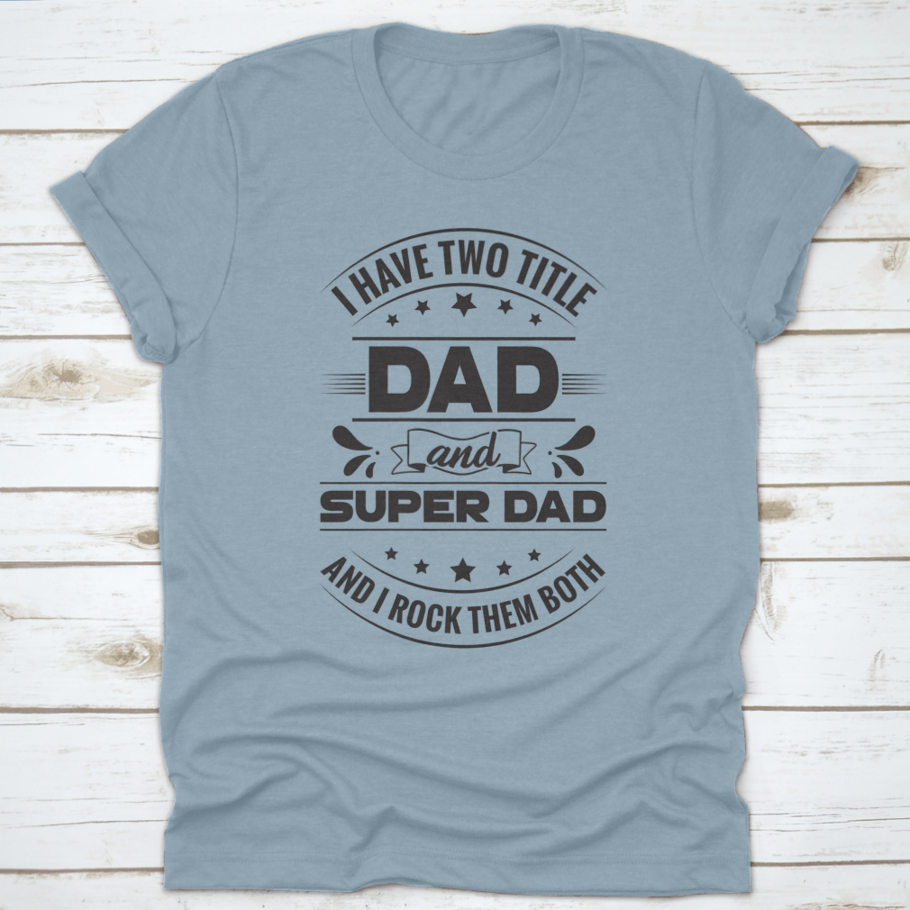 Artistic t-shirt featuring 'I Have Two Title Dad And Super Dad' design, showcasing a stylish and comfortable fit for fathers.