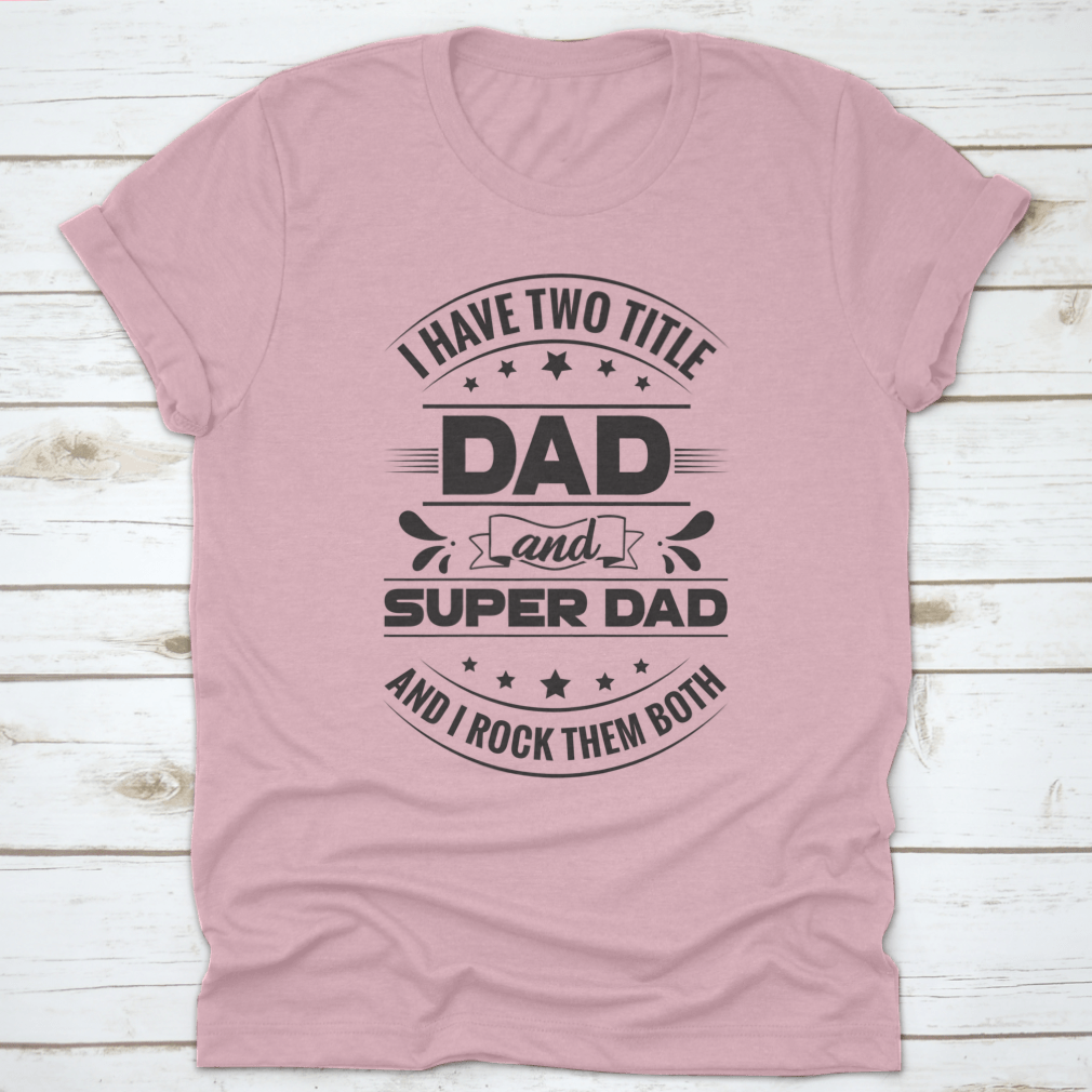 Artistic t-shirt featuring 'I Have Two Title Dad And Super Dad' design, showcasing a stylish and comfortable fit for fathers.