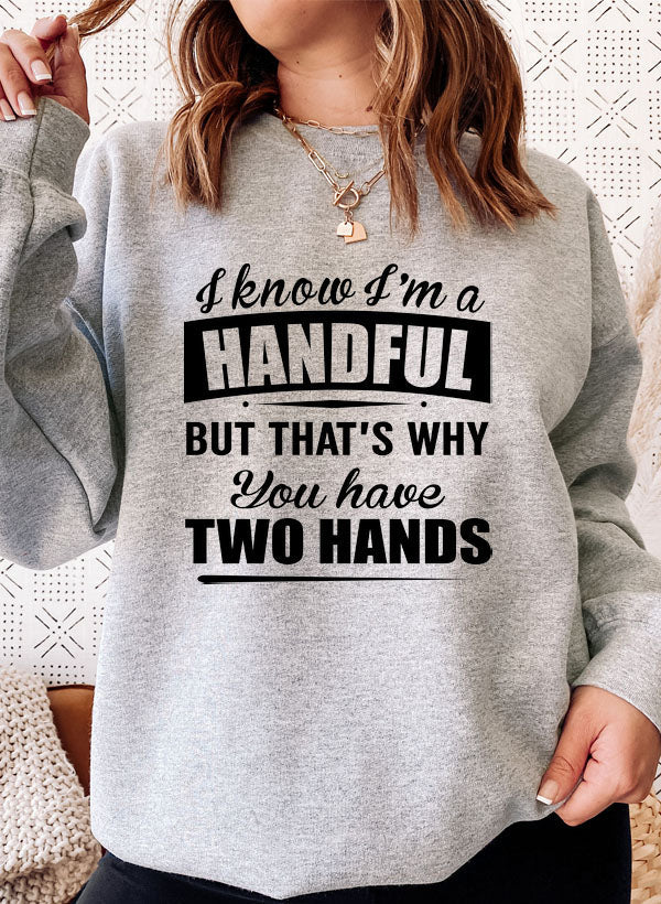 I Know I'm A Handful But That's Why You Have Two Hands Sweat Shirt featuring a playful design on a cozy fleece fabric.