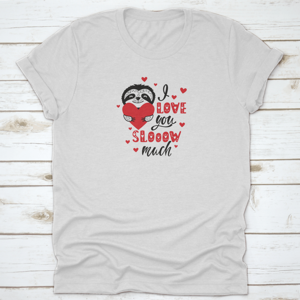 A cute sloth holding a heart with the text 'I Love You Slow Much' on a soft cotton t-shirt.