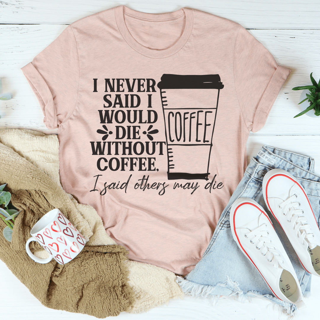 A comfortable and stylish t-shirt featuring the phrase 'I Never Said I Would Die Without Coffee', made from soft ring-spun cotton.