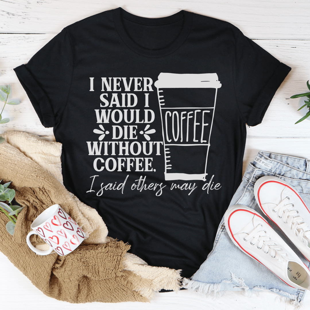 A comfortable and stylish t-shirt featuring the phrase 'I Never Said I Would Die Without Coffee', made from soft ring-spun cotton.