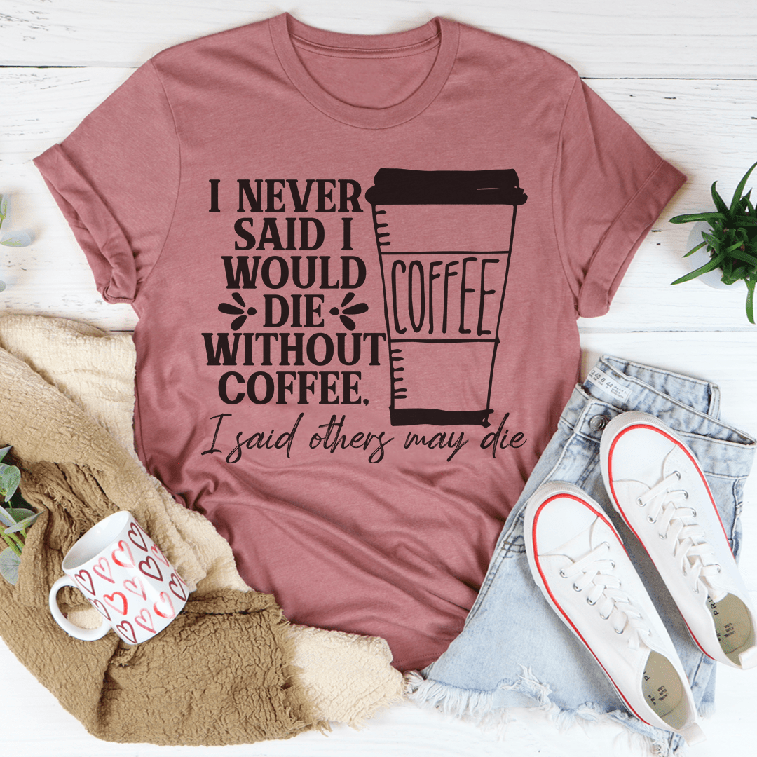 A comfortable and stylish t-shirt featuring the phrase 'I Never Said I Would Die Without Coffee', made from soft ring-spun cotton.