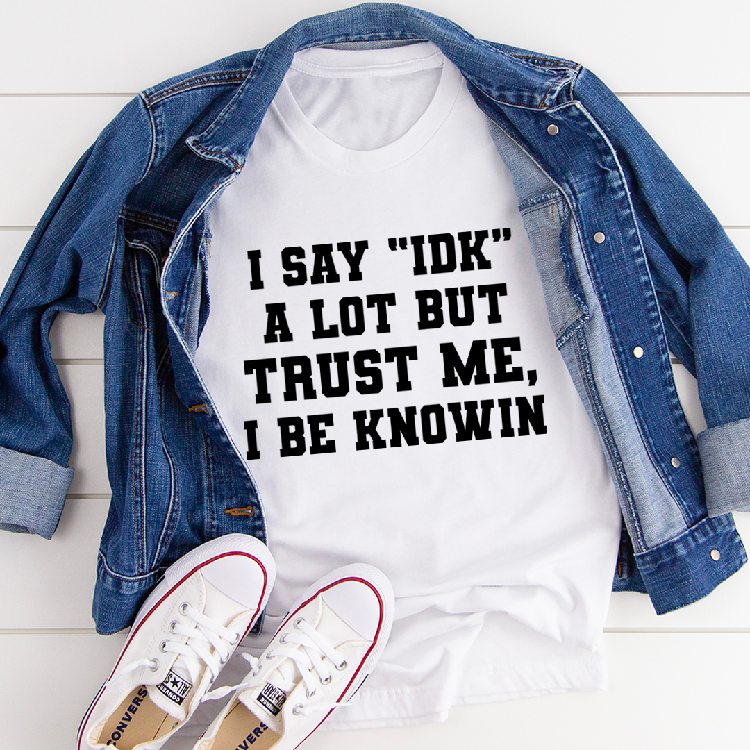 I Say 'IDK' A Lot T-Shirt in soft ring-spun cotton, featuring double stitching for durability and a playful phrase design.