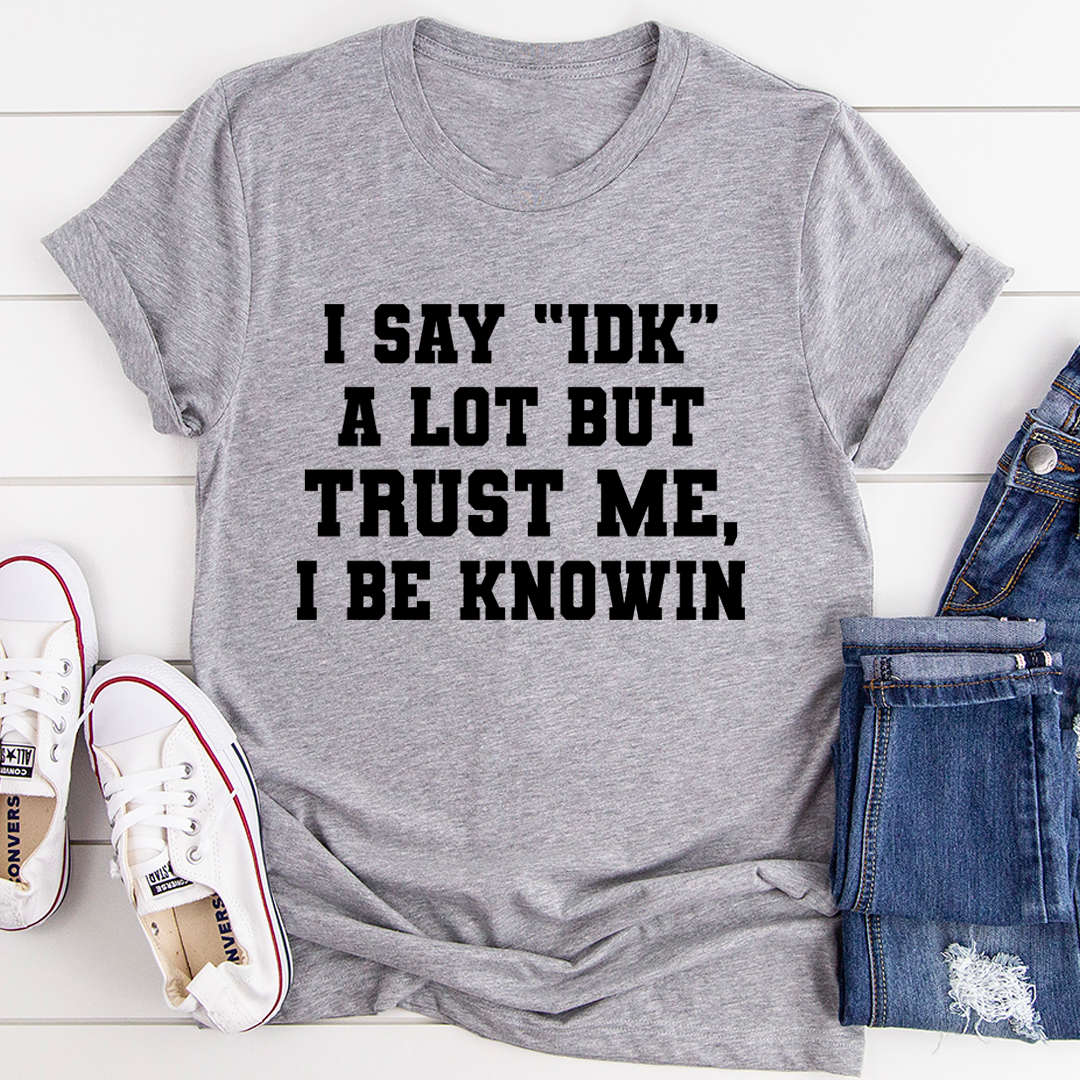 I Say 'IDK' A Lot T-Shirt in soft ring-spun cotton, featuring double stitching for durability and a playful phrase design.
