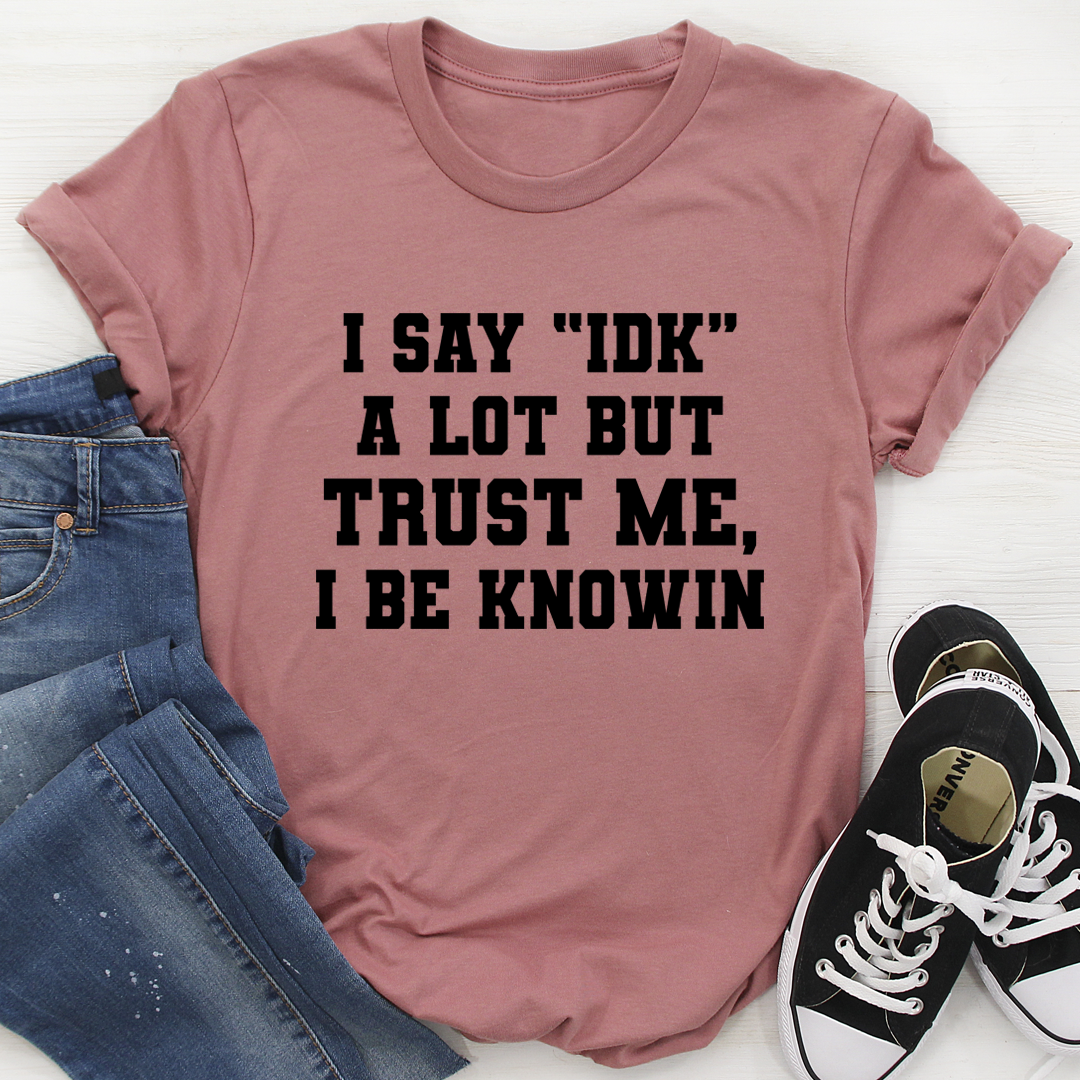 I Say 'IDK' A Lot T-Shirt in soft ring-spun cotton, featuring double stitching for durability and a playful phrase design.