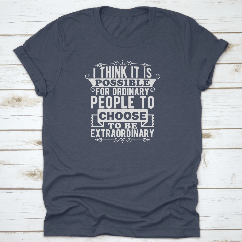 A comfortable t-shirt featuring the phrase 'I Think It Is Possible For Ordinary People To Choose To Be', made from 100% cotton.