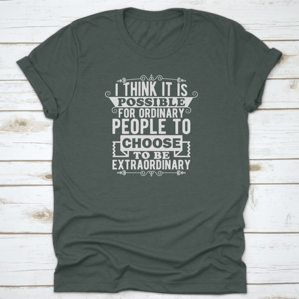 A comfortable t-shirt featuring the phrase 'I Think It Is Possible For Ordinary People To Choose To Be', made from 100% cotton.