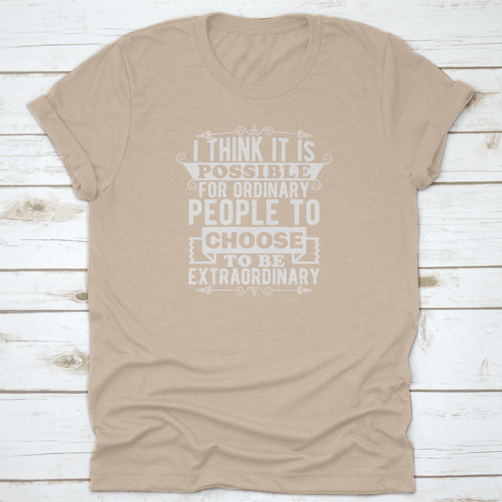 A comfortable t-shirt featuring the phrase 'I Think It Is Possible For Ordinary People To Choose To Be', made from 100% cotton.