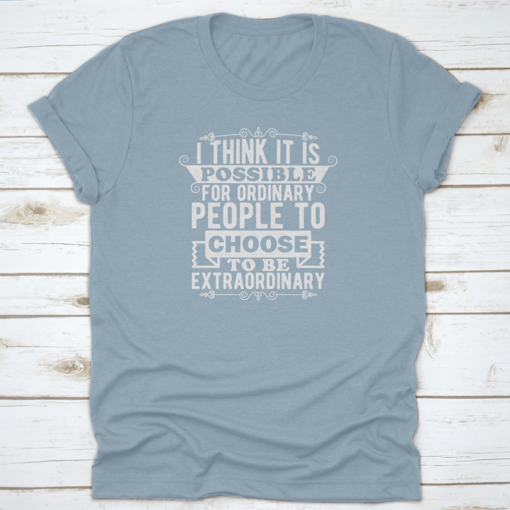 A comfortable t-shirt featuring the phrase 'I Think It Is Possible For Ordinary People To Choose To Be', made from 100% cotton.