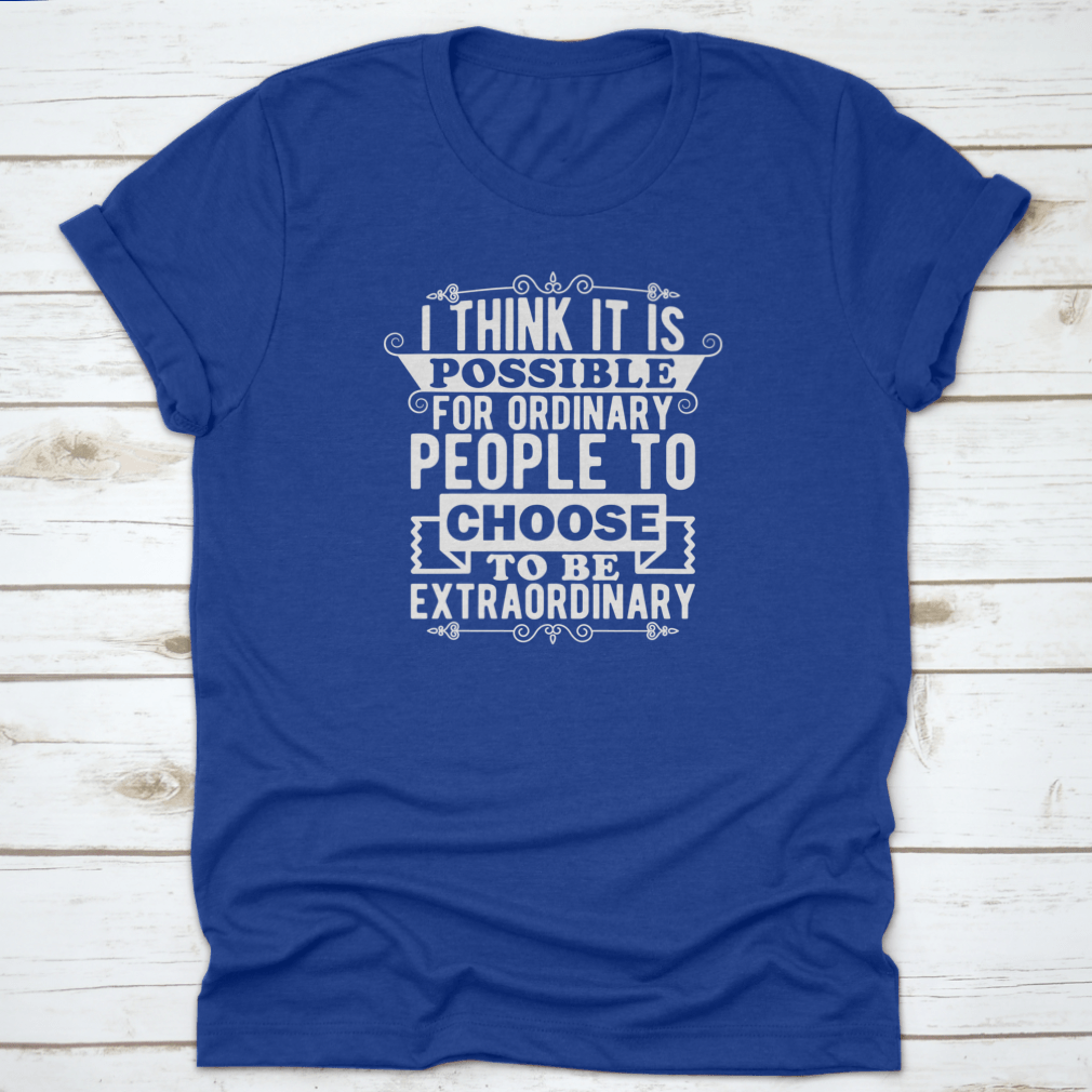 A comfortable t-shirt featuring the phrase 'I Think It Is Possible For Ordinary People To Choose To Be', made from 100% cotton.