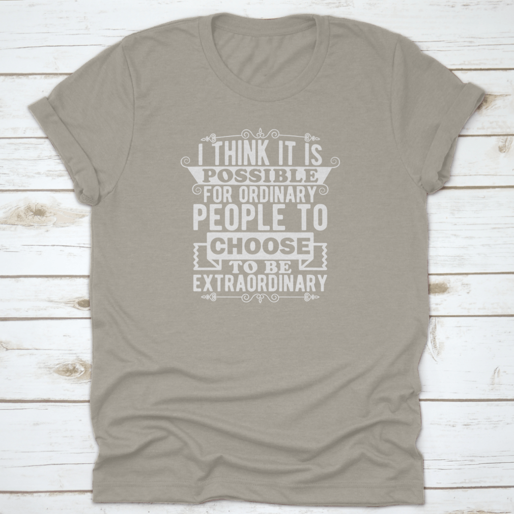 A comfortable t-shirt featuring the phrase 'I Think It Is Possible For Ordinary People To Choose To Be', made from 100% cotton.