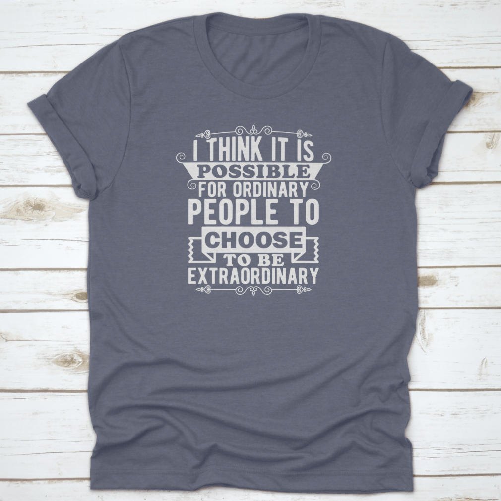 A comfortable t-shirt featuring the phrase 'I Think It Is Possible For Ordinary People To Choose To Be', made from 100% cotton.