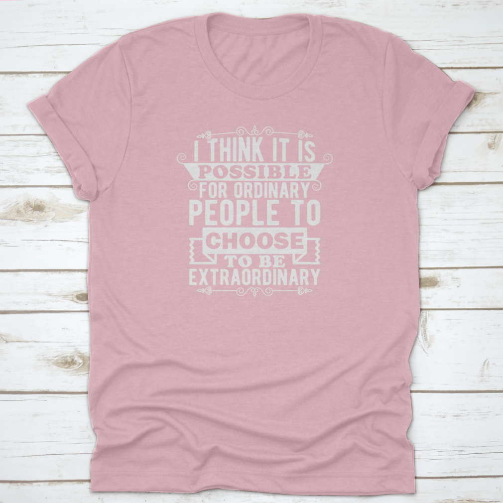 A comfortable t-shirt featuring the phrase 'I Think It Is Possible For Ordinary People To Choose To Be', made from 100% cotton.