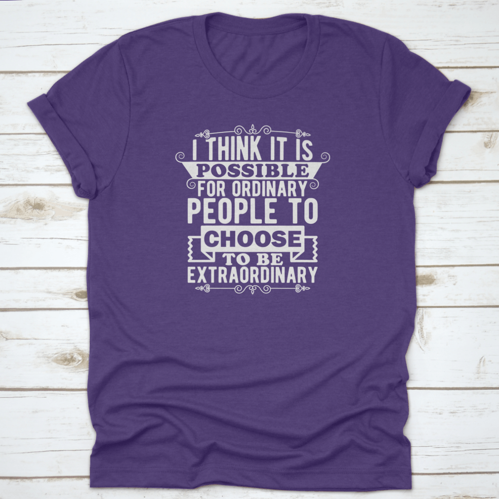 A comfortable t-shirt featuring the phrase 'I Think It Is Possible For Ordinary People To Choose To Be', made from 100% cotton.