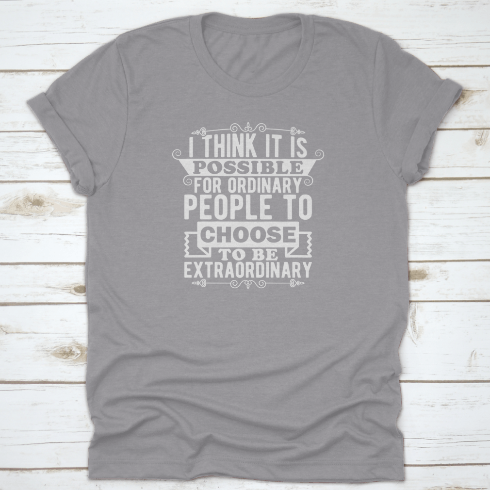 A comfortable t-shirt featuring the phrase 'I Think It Is Possible For Ordinary People To Choose To Be', made from 100% cotton.