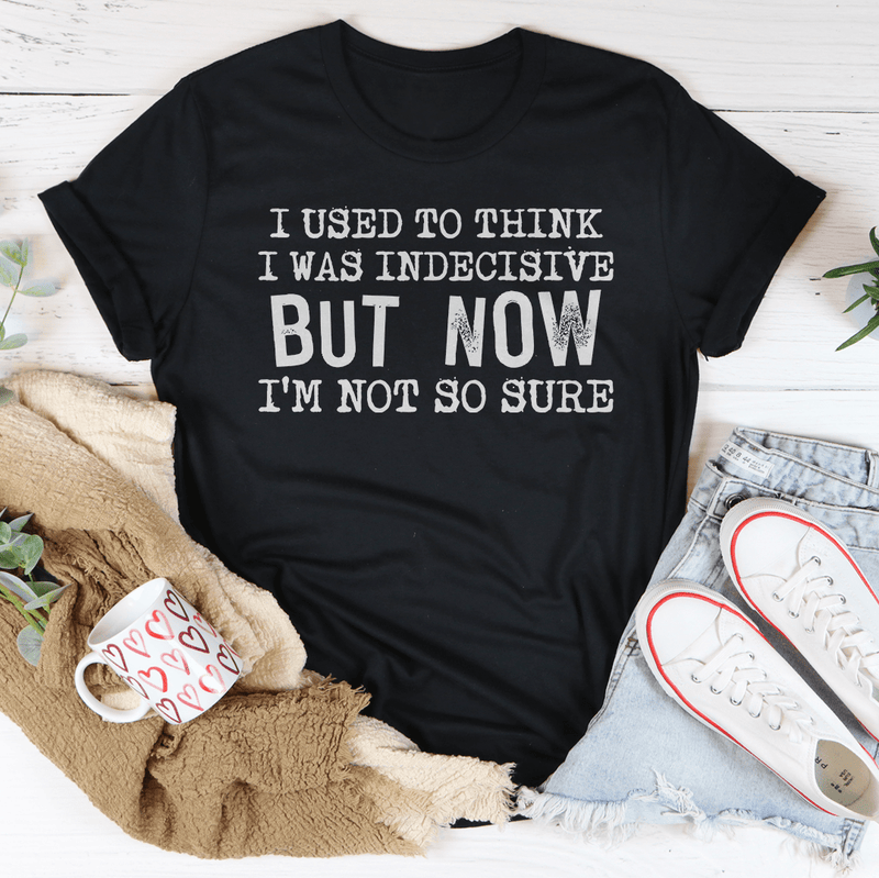 A humorous t-shirt featuring the phrase 'I Used To Think I Was Indecisive But Now I'm Not So Sure', made from soft cotton with double stitching.