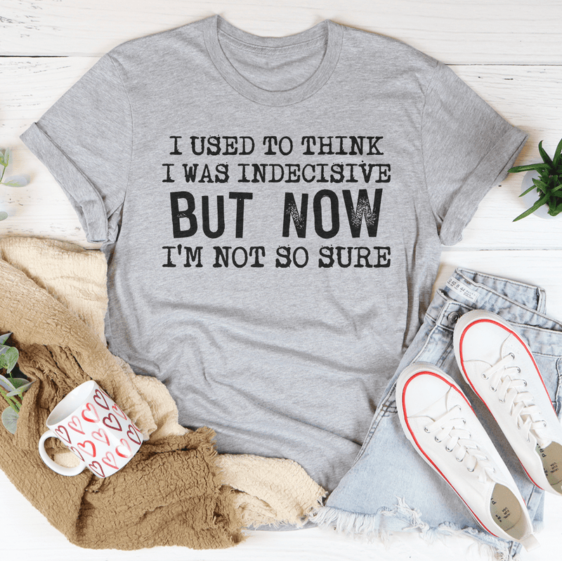 A humorous t-shirt featuring the phrase 'I Used To Think I Was Indecisive But Now I'm Not So Sure', made from soft cotton with double stitching.