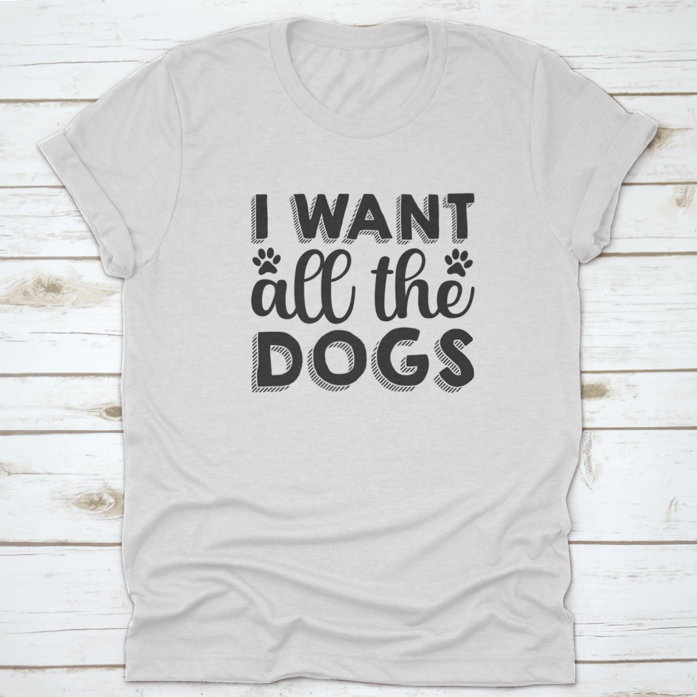A hand-drawn inspirational quote shirt featuring the phrase 'I Want All The Dogs', made from 100% cotton, showcasing a classic fit.