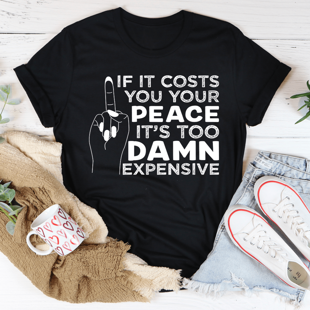 If It Costs Your Peace Is Too Damn Expensive T-Shirt, featuring a soft cotton fabric and double stitching for durability.