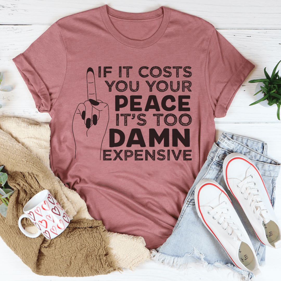 If It Costs Your Peace Is Too Damn Expensive T-Shirt, featuring a soft cotton fabric and double stitching for durability.