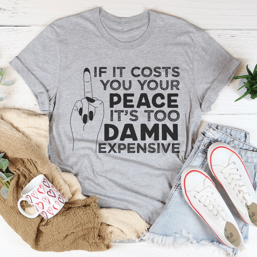 If It Costs Your Peace Is Too Damn Expensive T-Shirt, featuring a soft cotton fabric and double stitching for durability.