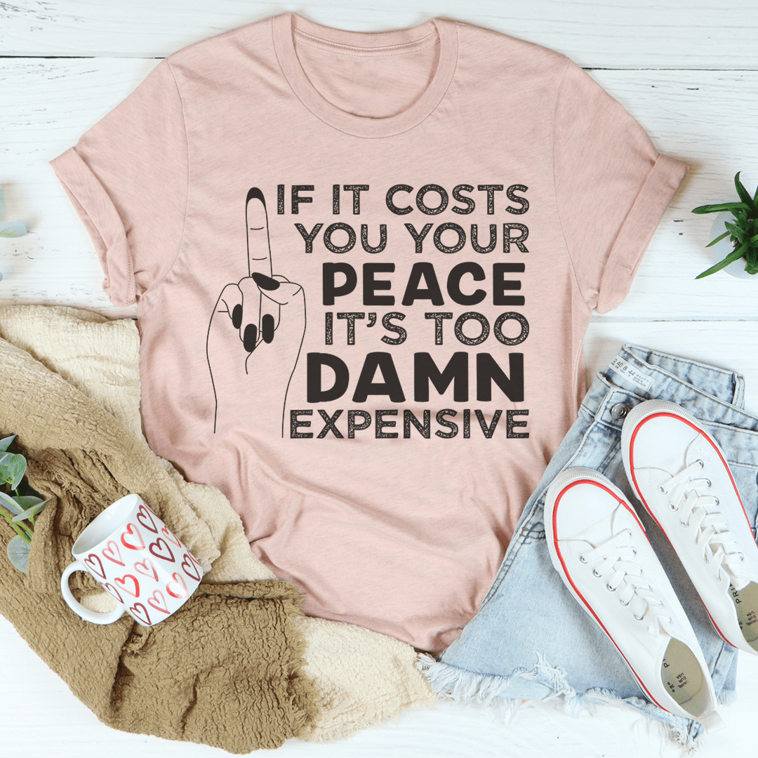If It Costs Your Peace Is Too Damn Expensive T-Shirt, featuring a soft cotton fabric and double stitching for durability.