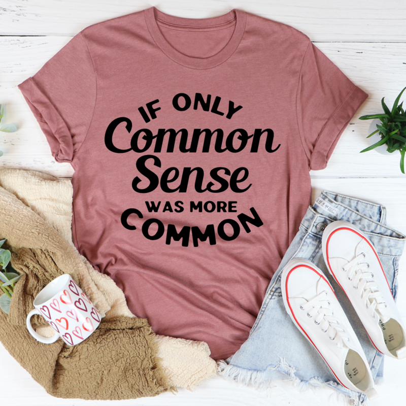 If Only Common Sense Was More Common T-Shirt in various colors, showcasing its soft cotton fabric and double stitching.