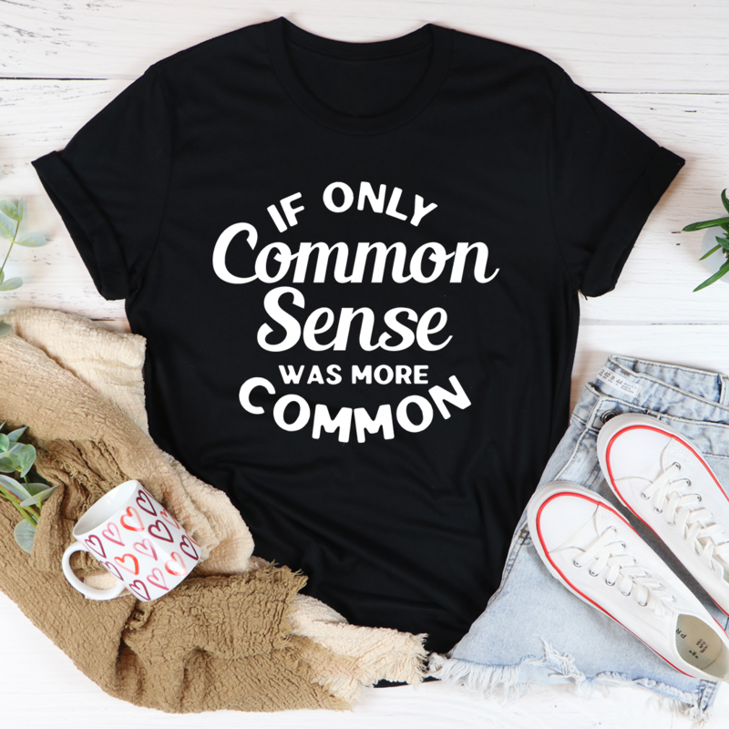 If Only Common Sense Was More Common T-Shirt in various colors, showcasing its soft cotton fabric and double stitching.