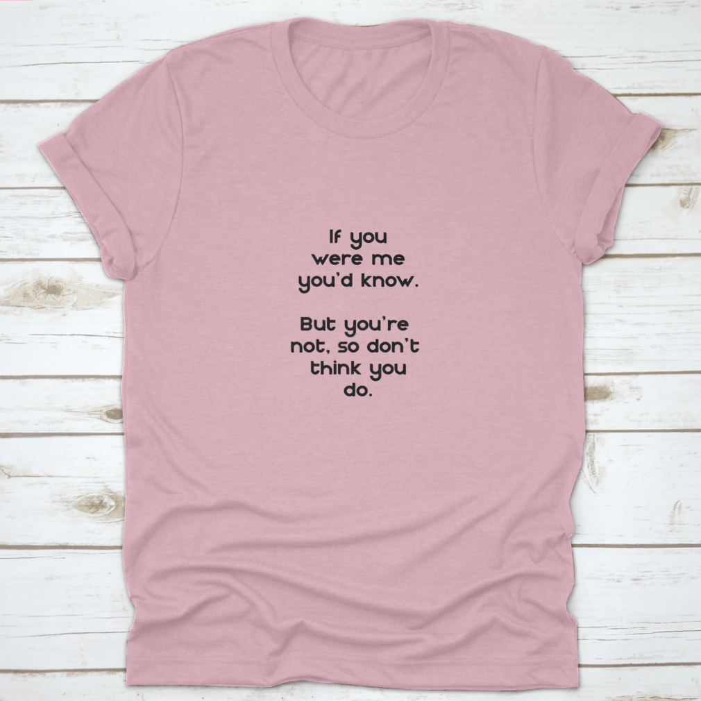 A comfortable t-shirt featuring the phrase 'If You Were Me You'D Know, But You'Re Not. So Don'T Think You Do.' in stylish typography.