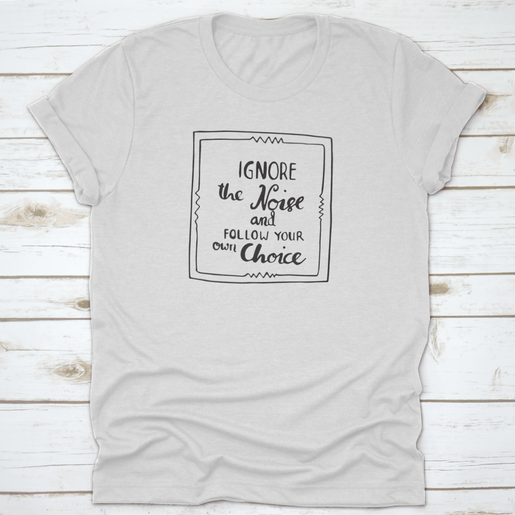 A stylish white t-shirt featuring the phrase 'Ignore The Noise And Follow Your Own Choice' printed boldly, showcasing its comfortable fit and quality fabric.
