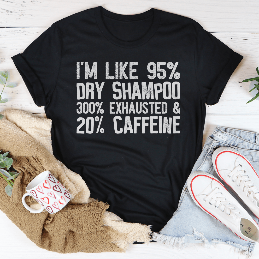I'm Like 95% Dry Shampoo T-Shirt featuring a humorous caffeine-themed design, made from soft ring-spun cotton with durable stitching.