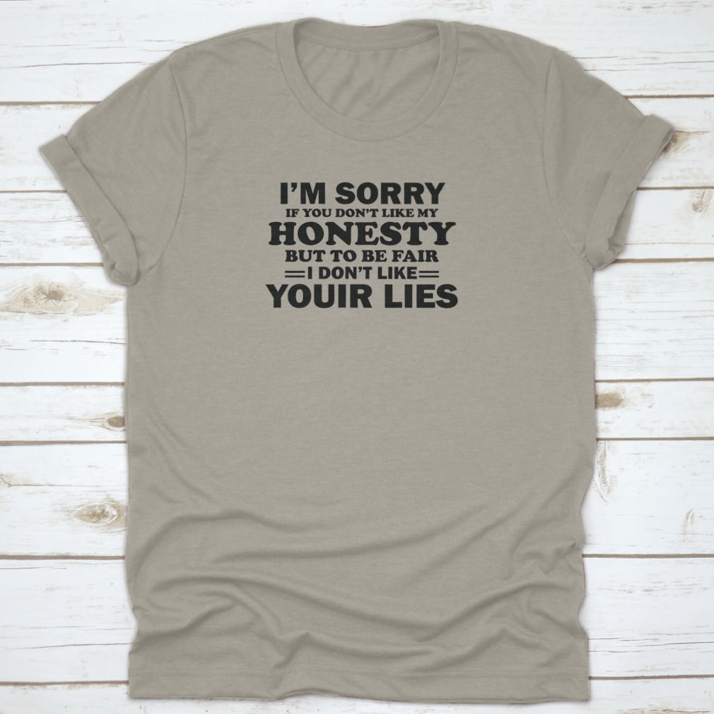 A stylish t-shirt featuring the phrase 'I'M Sorry If Don'T Like My Honesty But To Be Fair I Don'T Like Your' printed on it, showcasing a casual and bold design.