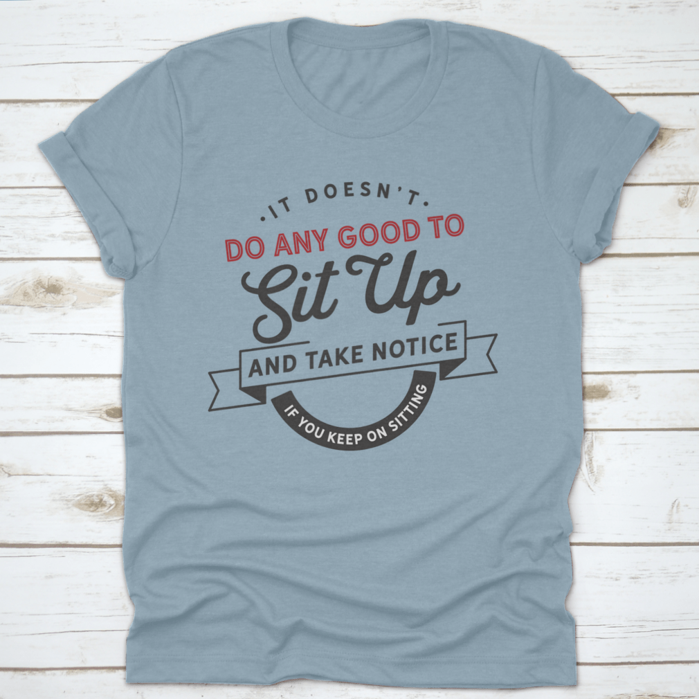 A stylish cotton t-shirt featuring the phrase 'It Doesn't Do Any Good To Sit Up And Take Notice If You Keep On', showcasing its classic fit and quality fabric.